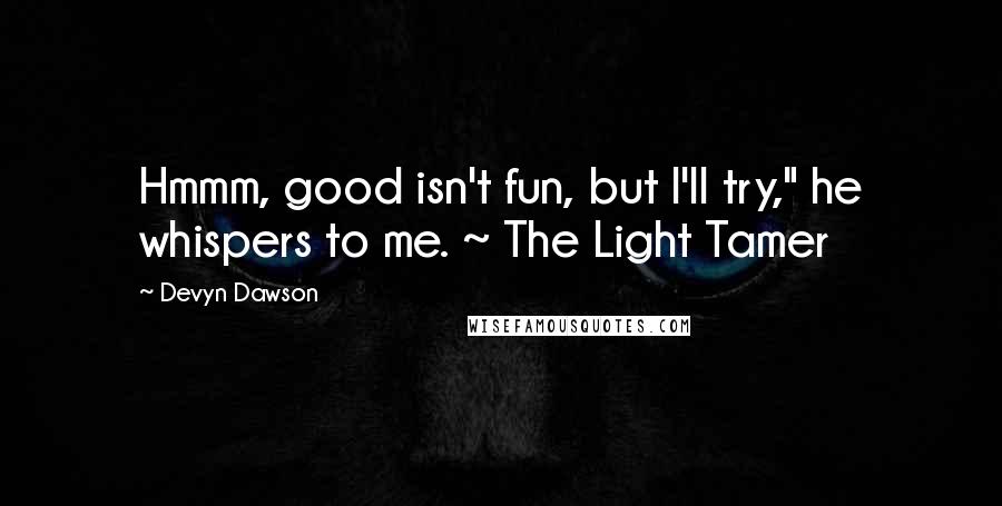 Devyn Dawson Quotes: Hmmm, good isn't fun, but I'll try," he whispers to me. ~ The Light Tamer