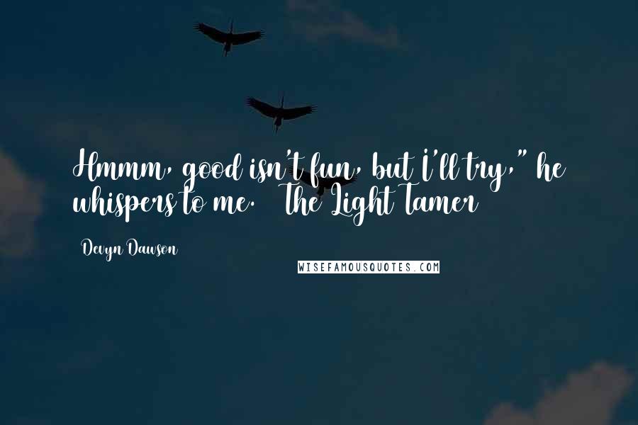 Devyn Dawson Quotes: Hmmm, good isn't fun, but I'll try," he whispers to me. ~ The Light Tamer