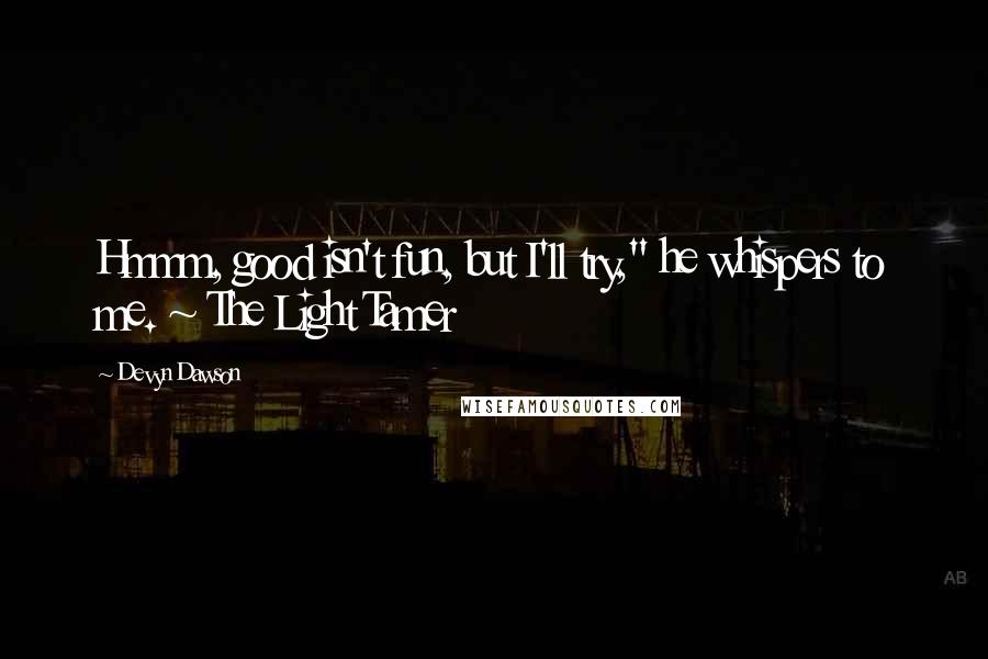 Devyn Dawson Quotes: Hmmm, good isn't fun, but I'll try," he whispers to me. ~ The Light Tamer