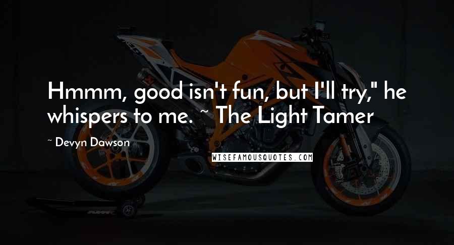 Devyn Dawson Quotes: Hmmm, good isn't fun, but I'll try," he whispers to me. ~ The Light Tamer