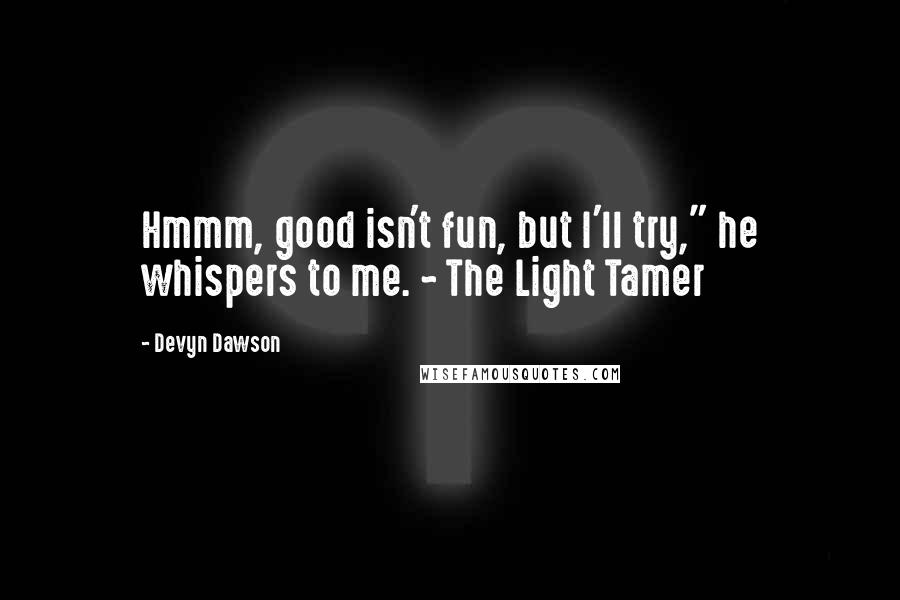 Devyn Dawson Quotes: Hmmm, good isn't fun, but I'll try," he whispers to me. ~ The Light Tamer