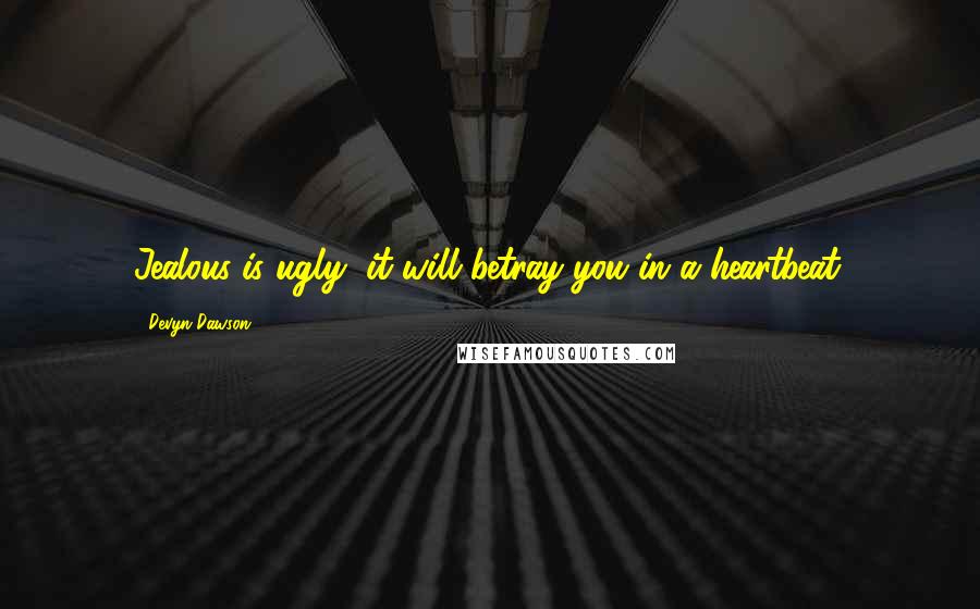 Devyn Dawson Quotes: Jealous is ugly, it will betray you in a heartbeat.