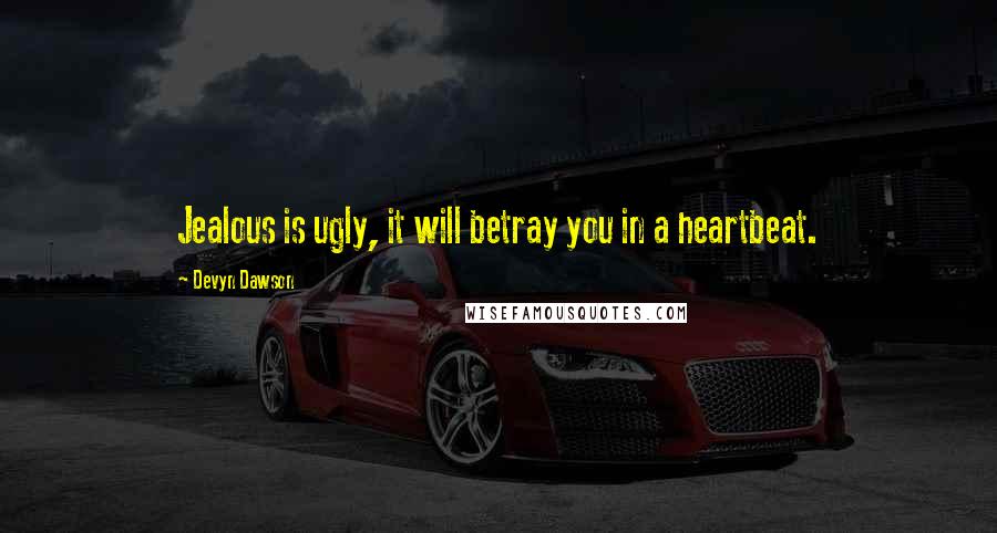 Devyn Dawson Quotes: Jealous is ugly, it will betray you in a heartbeat.