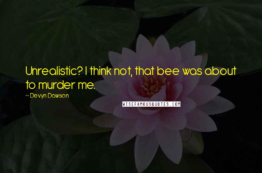 Devyn Dawson Quotes: Unrealistic? I think not, that bee was about to murder me.