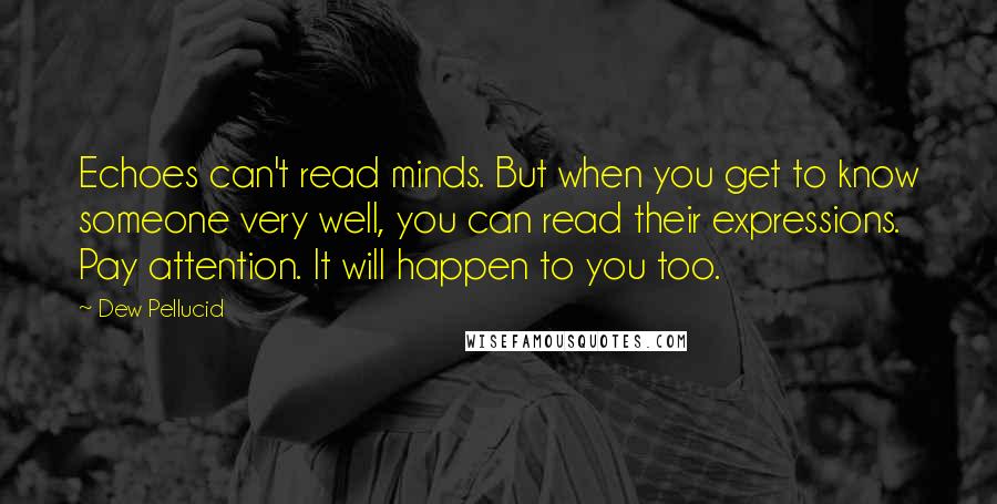 Dew Pellucid Quotes: Echoes can't read minds. But when you get to know someone very well, you can read their expressions. Pay attention. It will happen to you too.