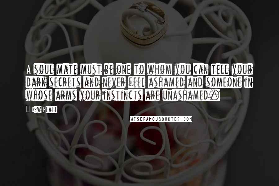 Dew Platt Quotes: A soul mate must be one to whom you can tell your dark secrets and never feel ashamed and someone in whose arms your instincts are unashamed.