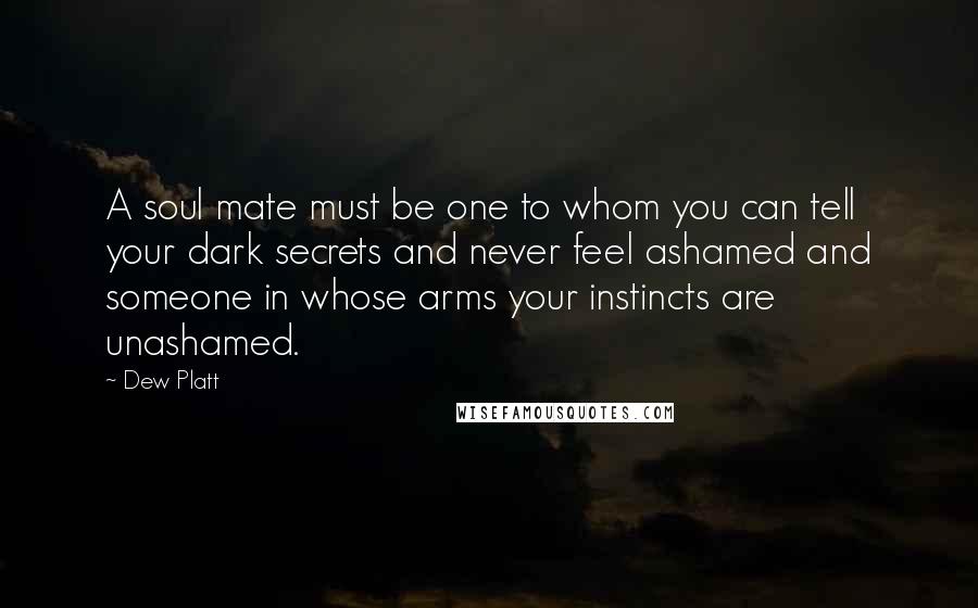 Dew Platt Quotes: A soul mate must be one to whom you can tell your dark secrets and never feel ashamed and someone in whose arms your instincts are unashamed.