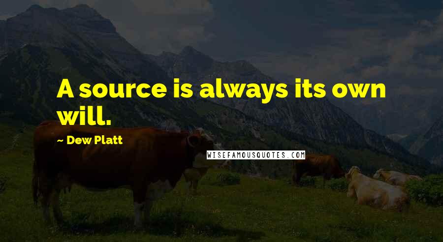 Dew Platt Quotes: A source is always its own will.