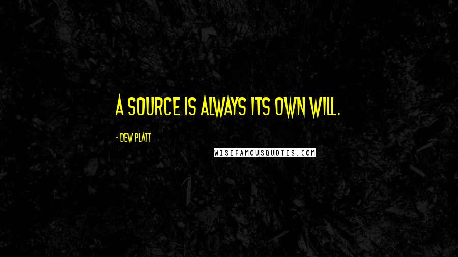 Dew Platt Quotes: A source is always its own will.