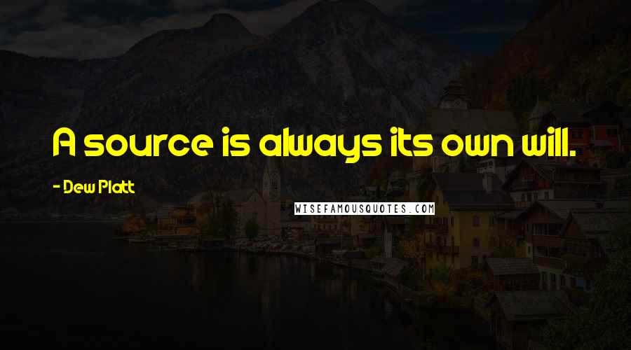 Dew Platt Quotes: A source is always its own will.
