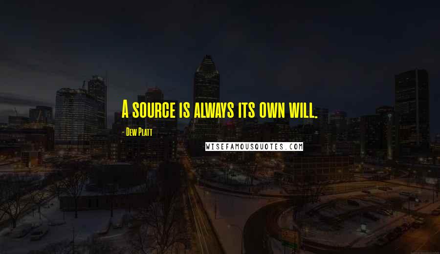 Dew Platt Quotes: A source is always its own will.