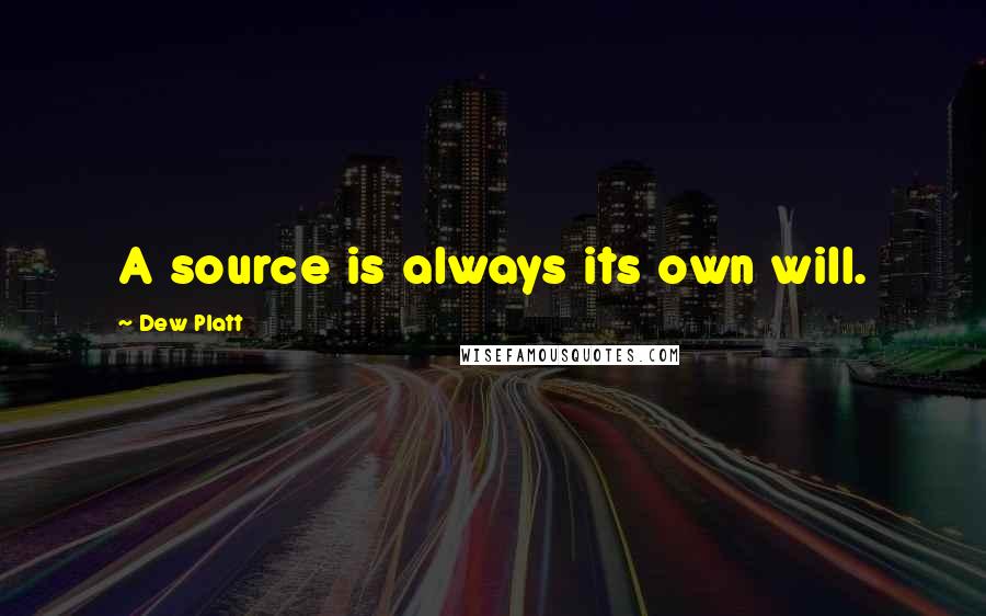 Dew Platt Quotes: A source is always its own will.