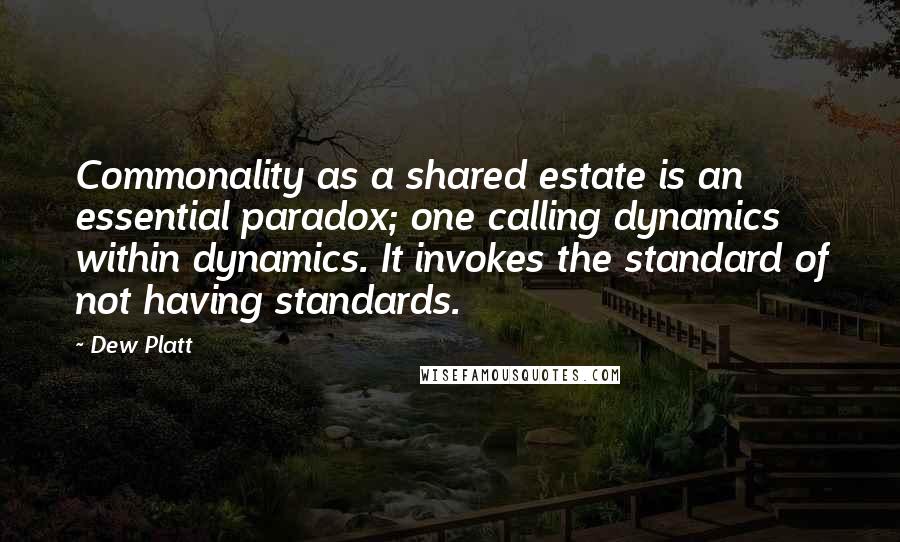 Dew Platt Quotes: Commonality as a shared estate is an essential paradox; one calling dynamics within dynamics. It invokes the standard of not having standards.