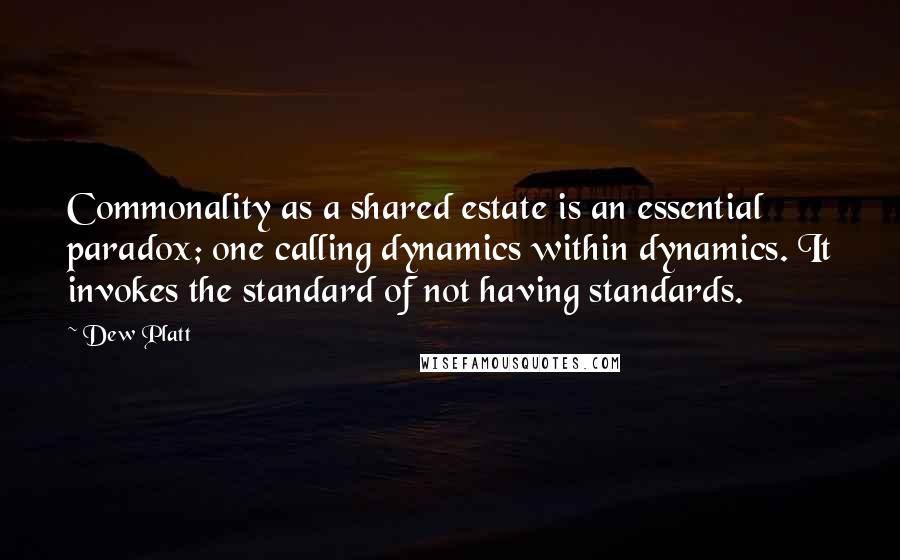 Dew Platt Quotes: Commonality as a shared estate is an essential paradox; one calling dynamics within dynamics. It invokes the standard of not having standards.