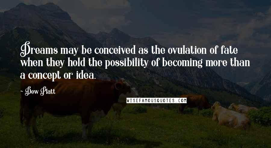 Dew Platt Quotes: Dreams may be conceived as the ovulation of fate when they hold the possibility of becoming more than a concept or idea.