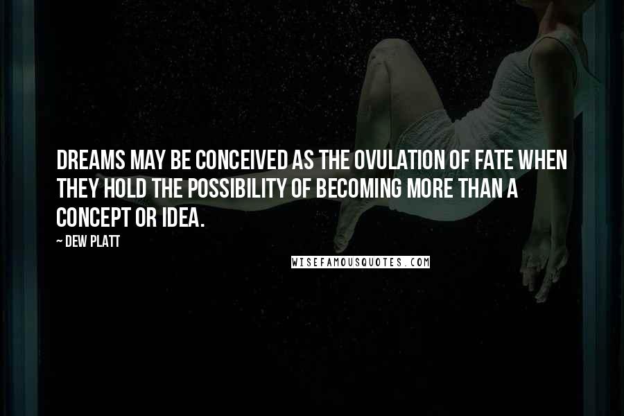 Dew Platt Quotes: Dreams may be conceived as the ovulation of fate when they hold the possibility of becoming more than a concept or idea.