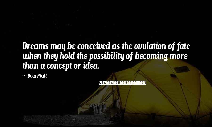 Dew Platt Quotes: Dreams may be conceived as the ovulation of fate when they hold the possibility of becoming more than a concept or idea.