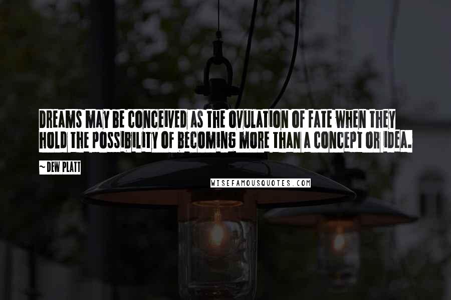 Dew Platt Quotes: Dreams may be conceived as the ovulation of fate when they hold the possibility of becoming more than a concept or idea.