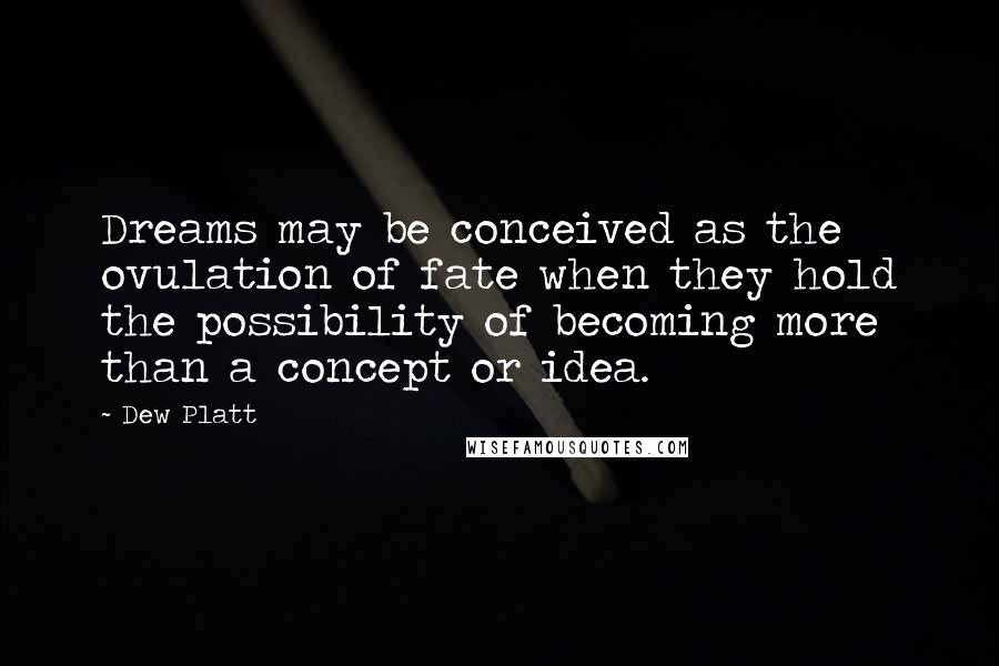 Dew Platt Quotes: Dreams may be conceived as the ovulation of fate when they hold the possibility of becoming more than a concept or idea.
