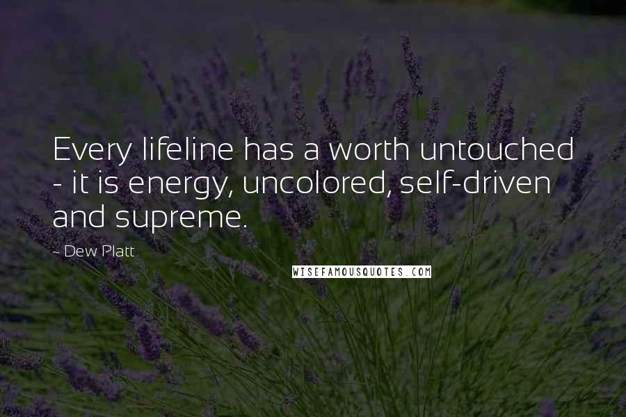 Dew Platt Quotes: Every lifeline has a worth untouched - it is energy, uncolored, self-driven and supreme.