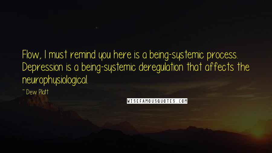 Dew Platt Quotes: Flow, I must remind you here is a being-systemic process. Depression is a being-systemic deregulation that affects the neurophysiological.