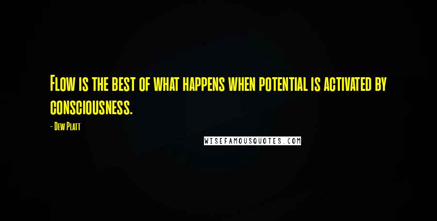 Dew Platt Quotes: Flow is the best of what happens when potential is activated by consciousness.