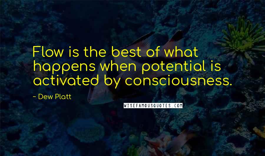 Dew Platt Quotes: Flow is the best of what happens when potential is activated by consciousness.