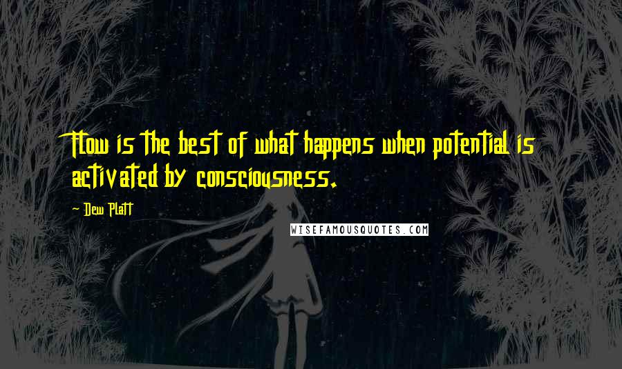 Dew Platt Quotes: Flow is the best of what happens when potential is activated by consciousness.