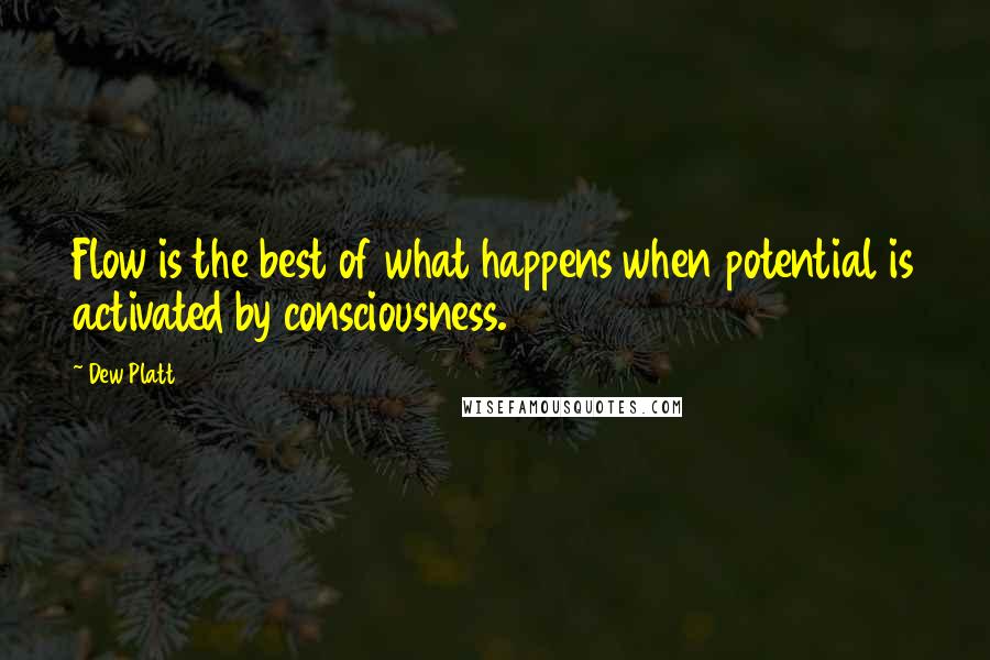 Dew Platt Quotes: Flow is the best of what happens when potential is activated by consciousness.