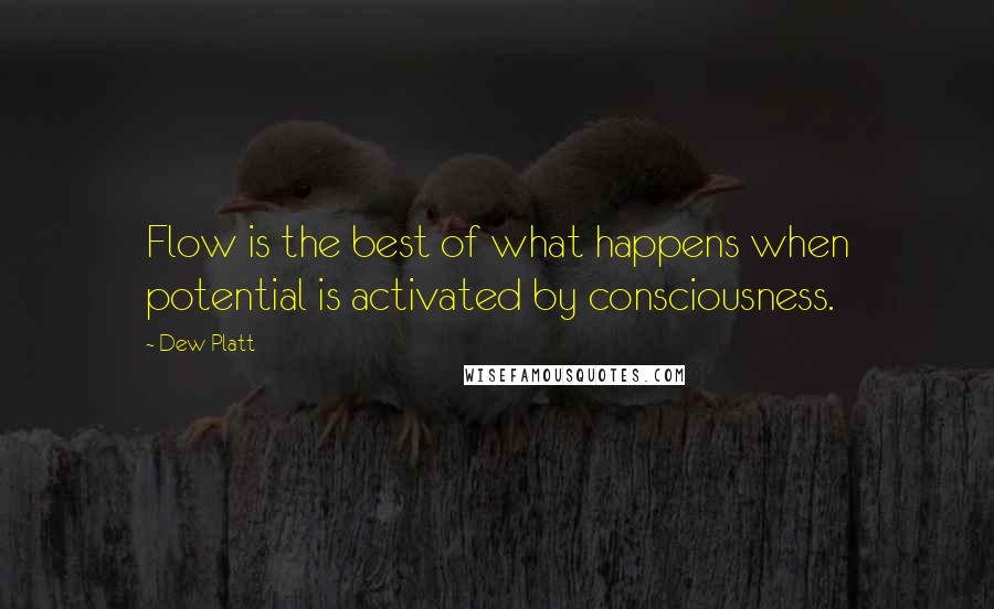 Dew Platt Quotes: Flow is the best of what happens when potential is activated by consciousness.