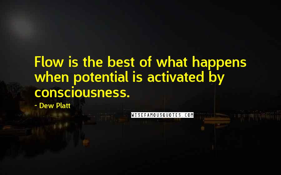 Dew Platt Quotes: Flow is the best of what happens when potential is activated by consciousness.