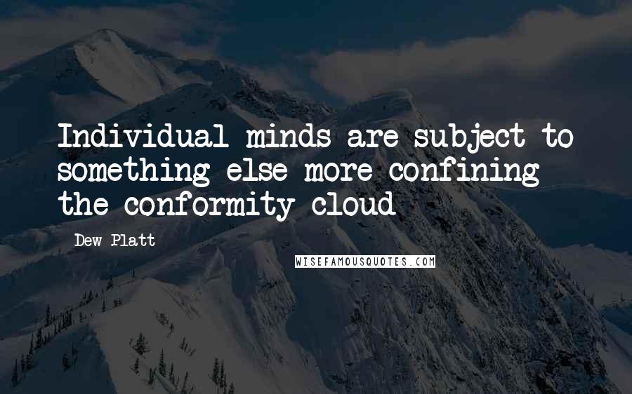 Dew Platt Quotes: Individual minds are subject to something else more confining - the conformity cloud