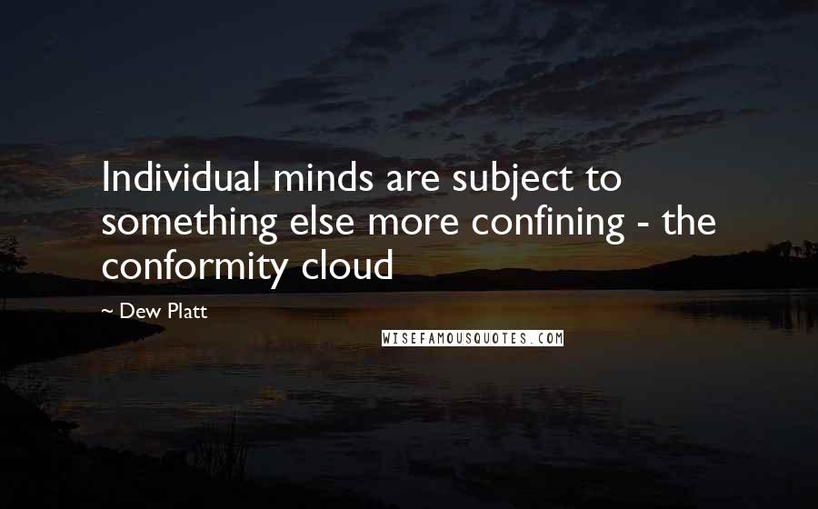 Dew Platt Quotes: Individual minds are subject to something else more confining - the conformity cloud