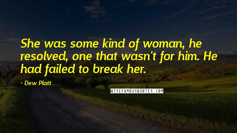 Dew Platt Quotes: She was some kind of woman, he resolved, one that wasn't for him. He had failed to break her.