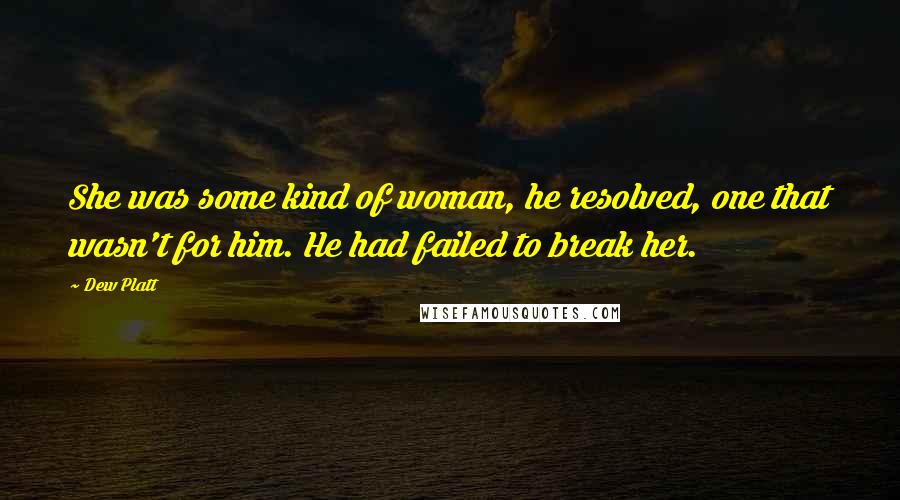 Dew Platt Quotes: She was some kind of woman, he resolved, one that wasn't for him. He had failed to break her.