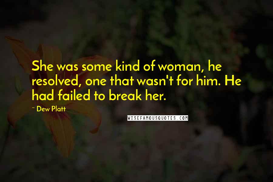 Dew Platt Quotes: She was some kind of woman, he resolved, one that wasn't for him. He had failed to break her.
