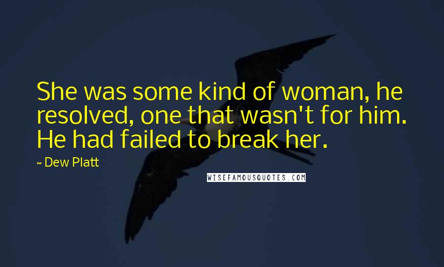 Dew Platt Quotes: She was some kind of woman, he resolved, one that wasn't for him. He had failed to break her.