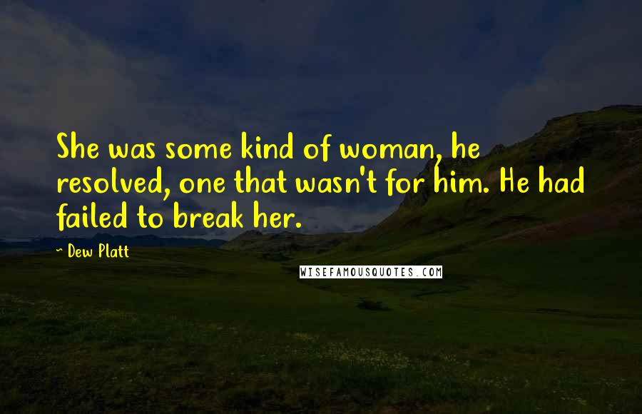 Dew Platt Quotes: She was some kind of woman, he resolved, one that wasn't for him. He had failed to break her.