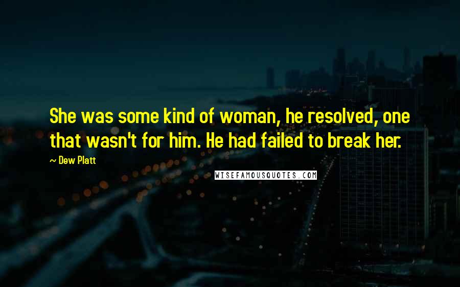 Dew Platt Quotes: She was some kind of woman, he resolved, one that wasn't for him. He had failed to break her.