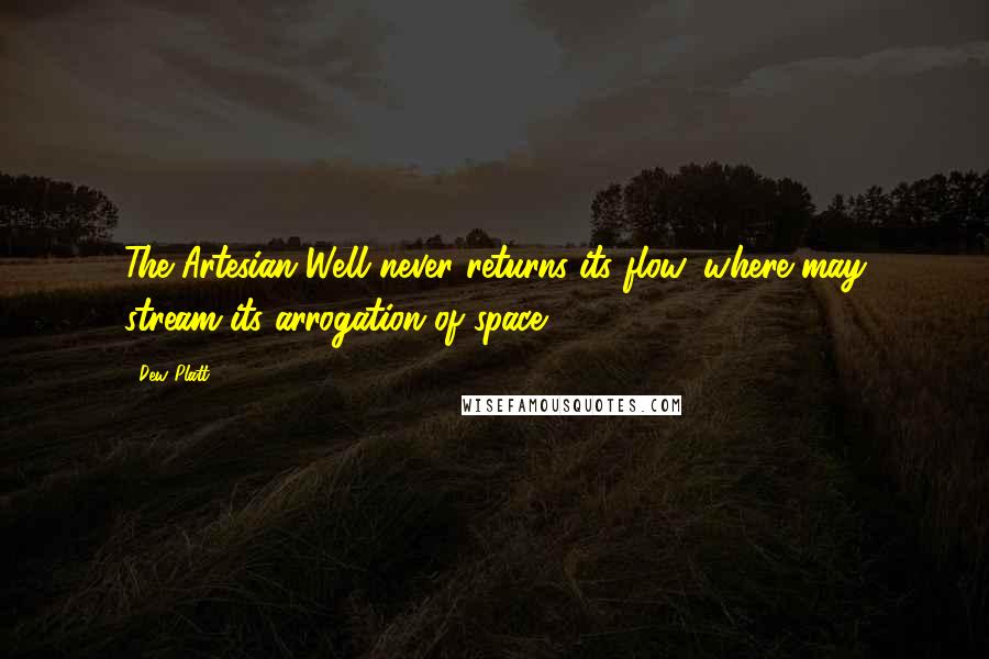 Dew Platt Quotes: The Artesian Well never returns its flow, where may stream its arrogation of space?