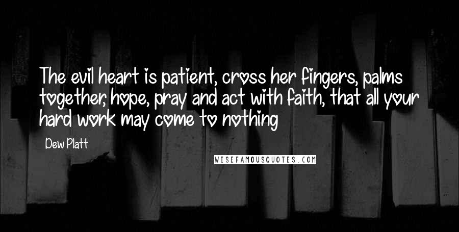 Dew Platt Quotes: The evil heart is patient, cross her fingers, palms together, hope, pray and act with faith, that all your hard work may come to nothing