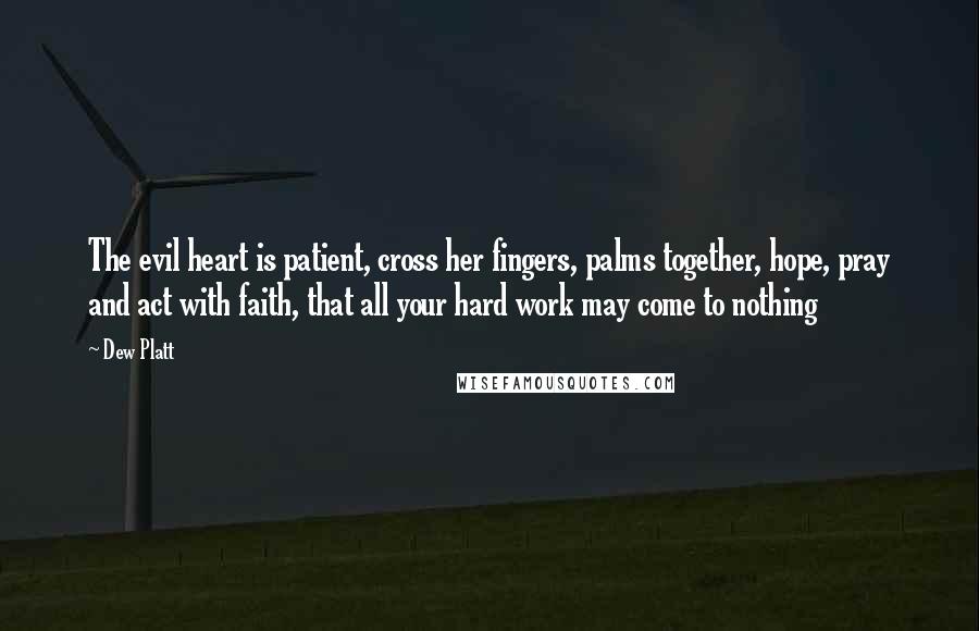 Dew Platt Quotes: The evil heart is patient, cross her fingers, palms together, hope, pray and act with faith, that all your hard work may come to nothing