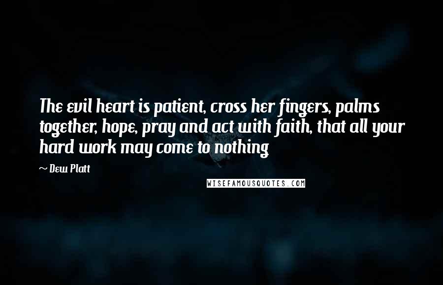 Dew Platt Quotes: The evil heart is patient, cross her fingers, palms together, hope, pray and act with faith, that all your hard work may come to nothing