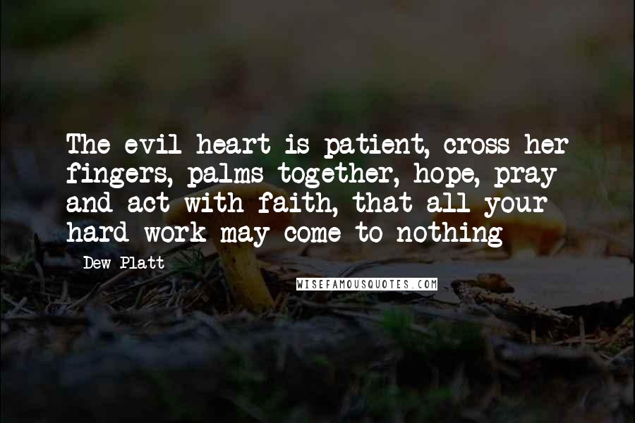 Dew Platt Quotes: The evil heart is patient, cross her fingers, palms together, hope, pray and act with faith, that all your hard work may come to nothing