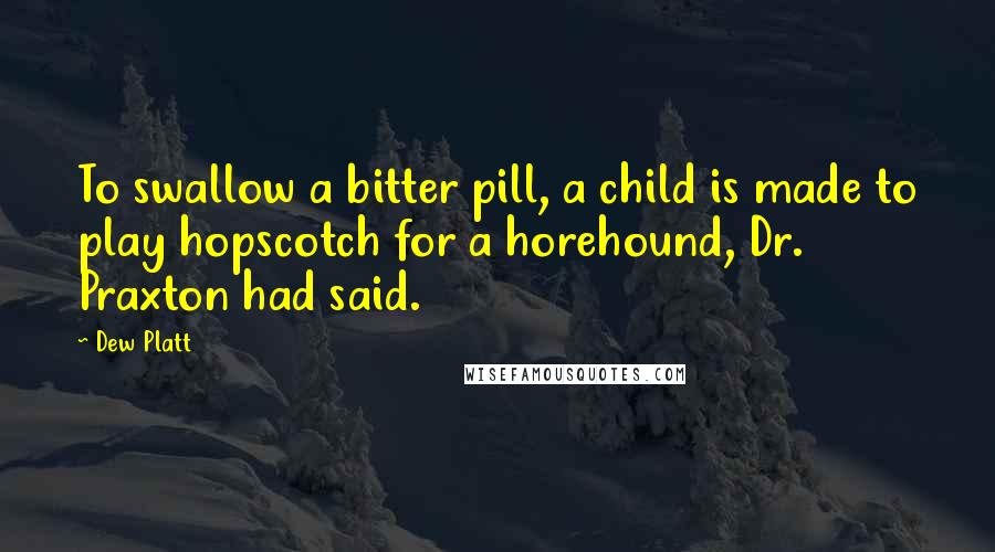Dew Platt Quotes: To swallow a bitter pill, a child is made to play hopscotch for a horehound, Dr. Praxton had said.