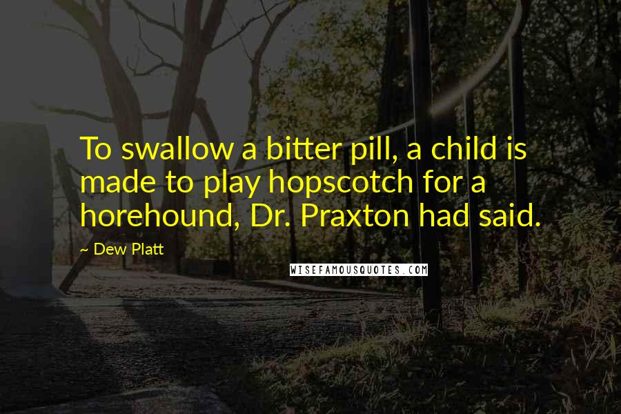 Dew Platt Quotes: To swallow a bitter pill, a child is made to play hopscotch for a horehound, Dr. Praxton had said.