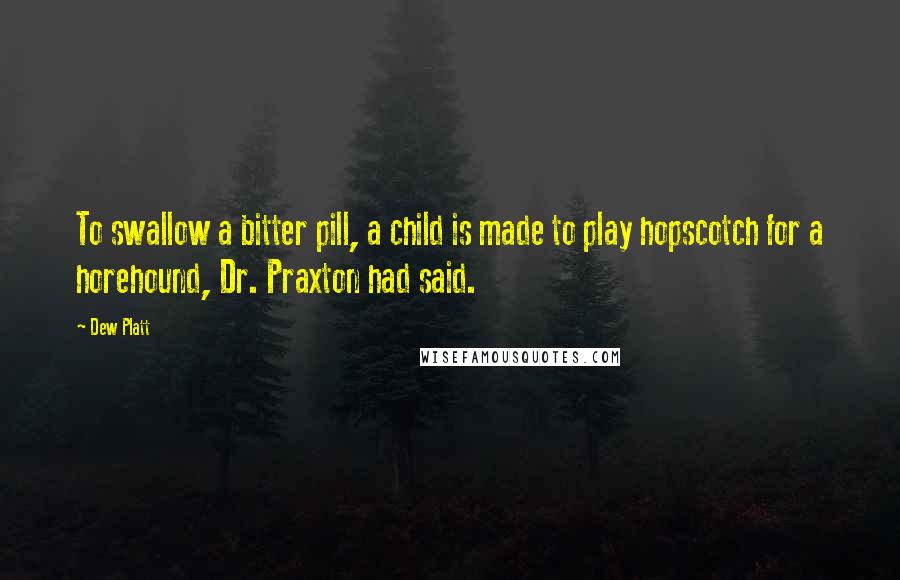 Dew Platt Quotes: To swallow a bitter pill, a child is made to play hopscotch for a horehound, Dr. Praxton had said.