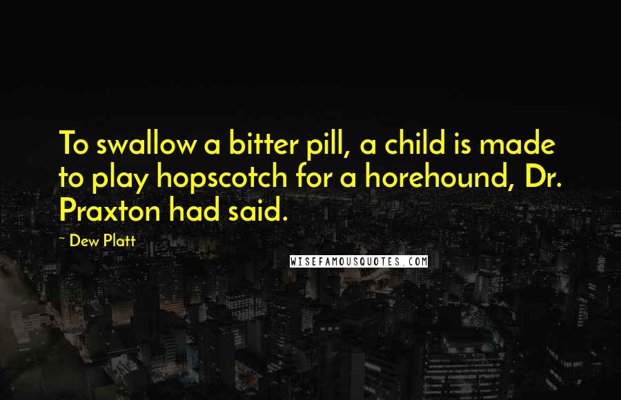 Dew Platt Quotes: To swallow a bitter pill, a child is made to play hopscotch for a horehound, Dr. Praxton had said.