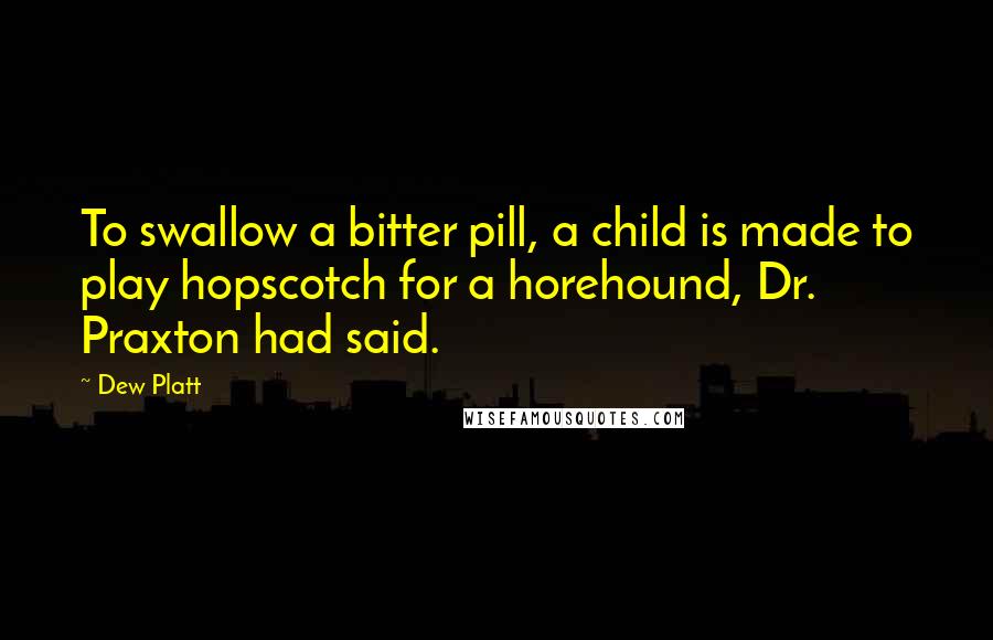 Dew Platt Quotes: To swallow a bitter pill, a child is made to play hopscotch for a horehound, Dr. Praxton had said.