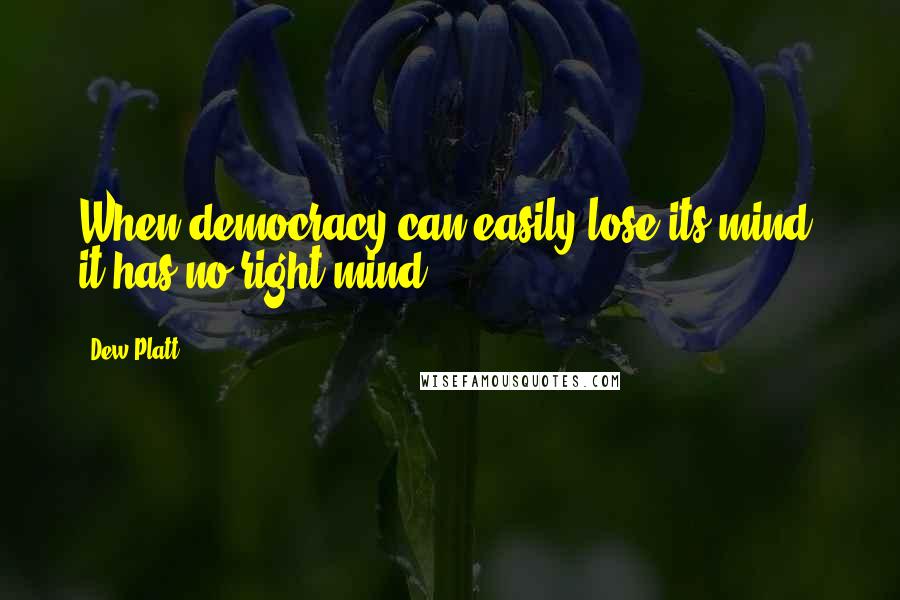 Dew Platt Quotes: When democracy can easily lose its mind, it has no right mind.